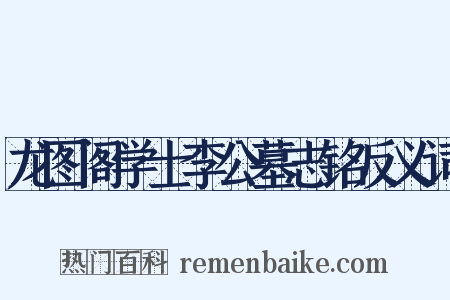 龙图阁学士李公墓志铭反义词是什么意思的图片